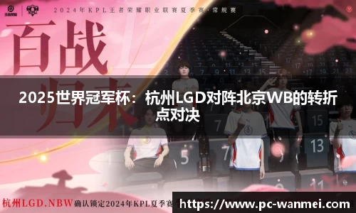 2025世界冠军杯：杭州LGD对阵北京WB的转折点对决