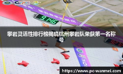 攀岩灵活性排行榜揭晓杭州攀岩队荣获第一名称号