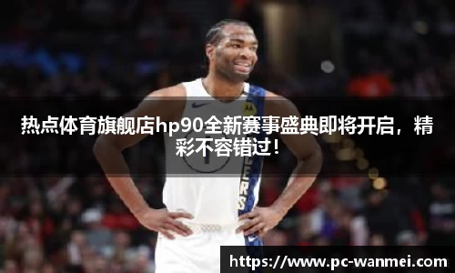 热点体育旗舰店hp90全新赛事盛典即将开启，精彩不容错过！